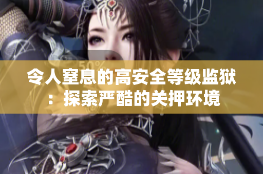 令人窒息的高安全等级监狱：探索严酷的关押环境
