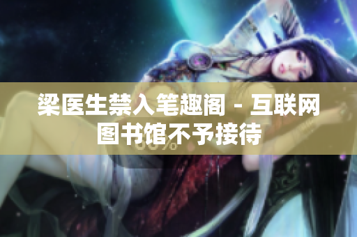 梁医生禁入笔趣阁 - 互联网图书馆不予接待