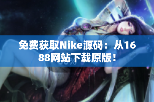 免费获取Nike源码：从1688网站下载原版！