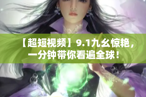 【超短视频】9.1九幺惊艳，一分钟带你看遍全球！