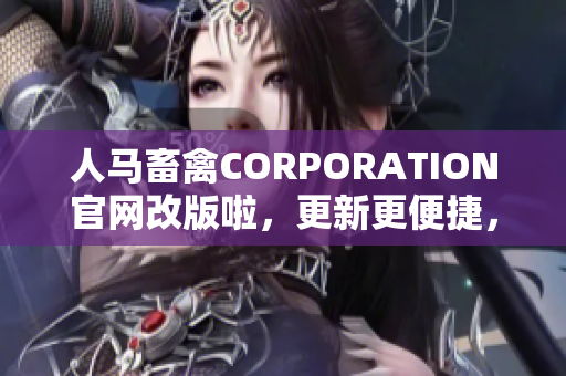 人马畜禽CORPORATION官网改版啦，更新更便捷，让你了解畜牧业新动态