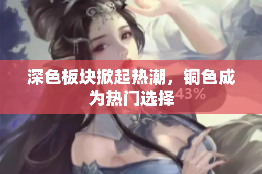 深色板块掀起热潮，铜色成为热门选择