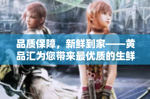 品质保障，新鲜到家——黄品汇为您带来最优质的生鲜食品