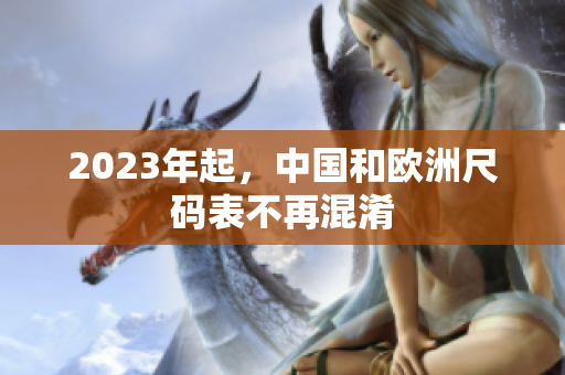 2023年起，中国和欧洲尺码表不再混淆