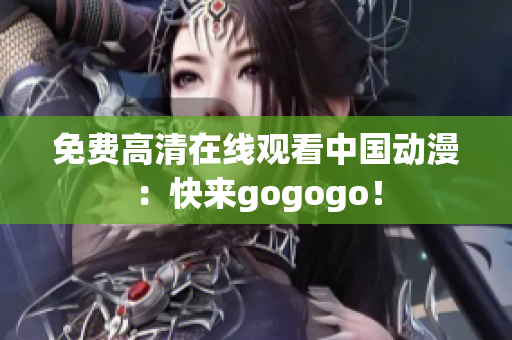 免费高清在线观看中国动漫：快来gogogo！