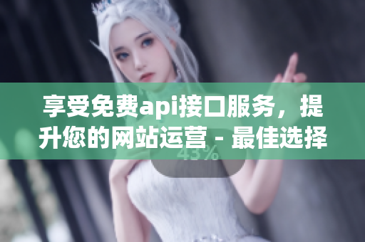 享受免费api接口服务，提升您的网站运营 - 最佳选择