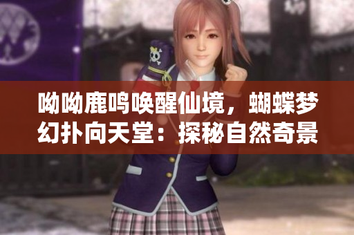 呦呦鹿鸣唤醒仙境，蝴蝶梦幻扑向天堂：探秘自然奇景