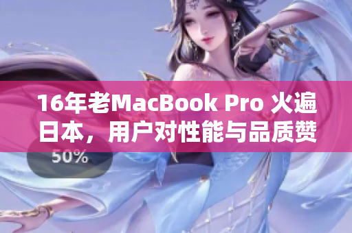 16年老MacBook Pro 火遍日本，用户对性能与品质赞不绝口
