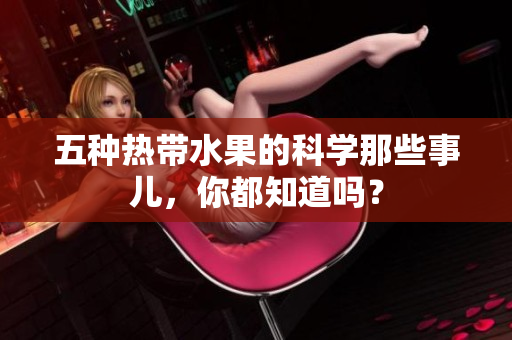 五种热带水果的科学那些事儿，你都知道吗？