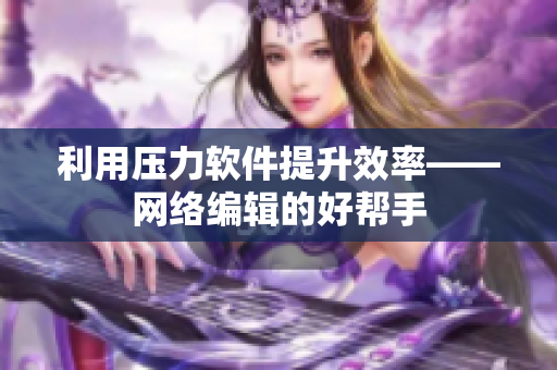 利用压力软件提升效率——网络编辑的好帮手