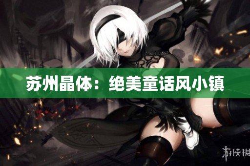 苏州晶体：绝美童话风小镇