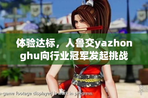 体验达标，人鲁交yazhonghu向行业冠军发起挑战