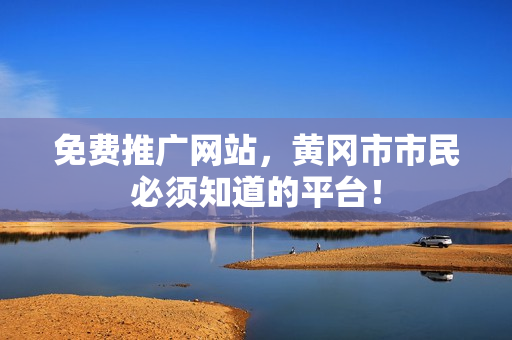 免费推广网站，黄冈市市民必须知道的平台！