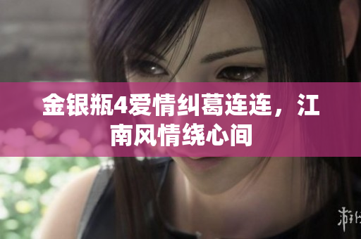 金银瓶4爱情纠葛连连，江南风情绕心间