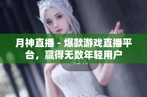 月神直播 - 爆款游戏直播平台，赢得无数年轻用户