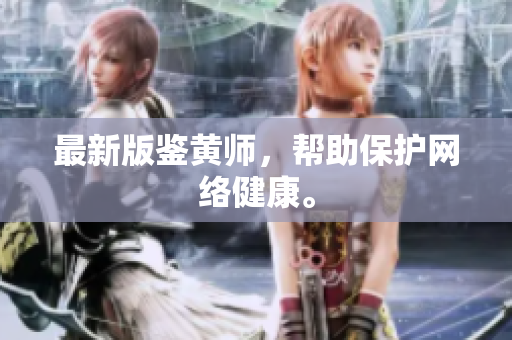 最新版鉴黄师，帮助保护网络健康。