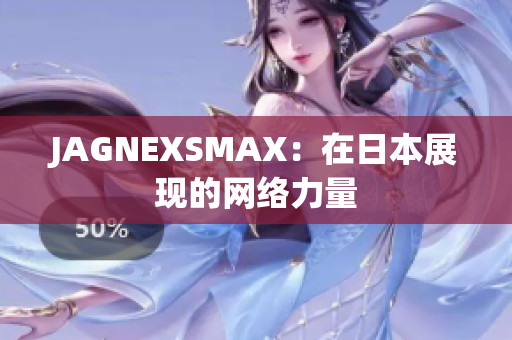 JAGNEXSMAX：在日本展现的网络力量