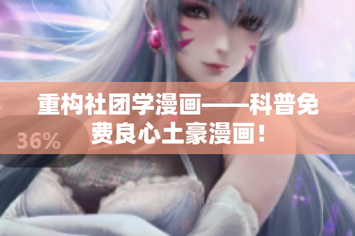 重构社团学漫画——科普免费良心土豪漫画！