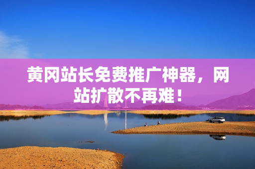 黄冈站长免费推广神器，网站扩散不再难！