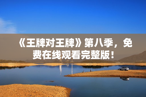 《王牌对王牌》第八季，免费在线观看完整版！