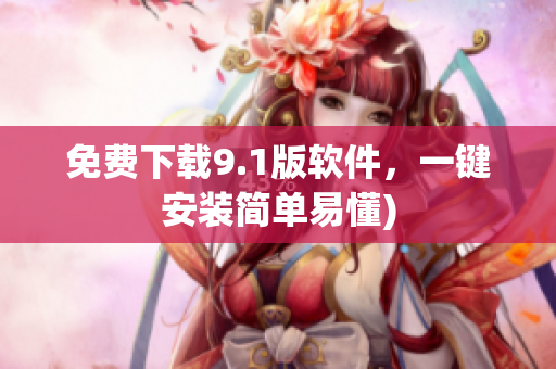免费下载9.1版软件，一键安装简单易懂)