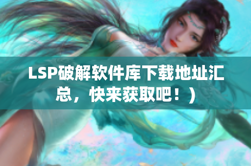 LSP破解软件库下载地址汇总，快来获取吧！)