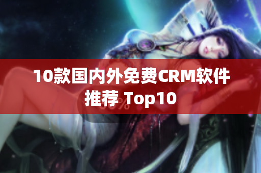 10款国内外免费CRM软件推荐 Top10
