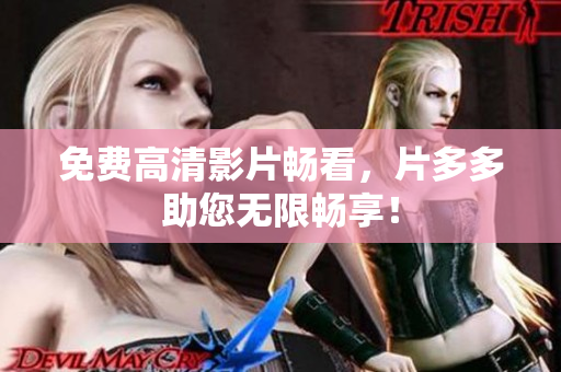 免费高清影片畅看，片多多助您无限畅享！