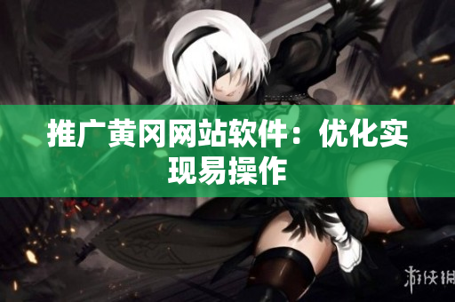 推广黄冈网站软件：优化实现易操作