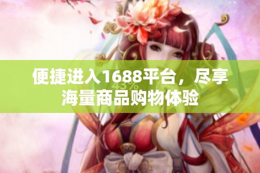 便捷进入1688平台，尽享海量商品购物体验