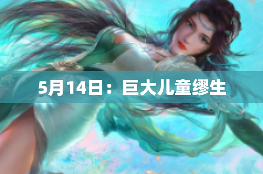5月14日：巨大儿童缪生