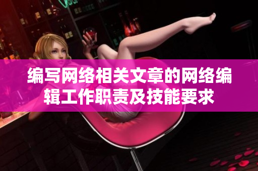 编写网络相关文章的网络编辑工作职责及技能要求
