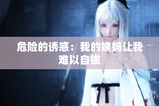 危险的诱惑：我的姨妈让我难以自拔