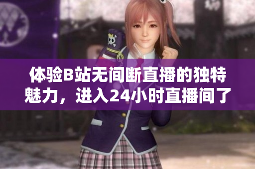 体验B站无间断直播的独特魅力，进入24小时直播间了解最新大事件！