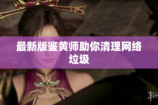 最新版鉴黄师助你清理网络垃圾