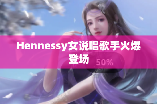 Hennessy女说唱歌手火爆登场