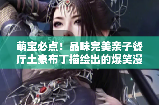 萌宝必点！品味完美亲子餐厅土豪布丁描绘出的爆笑漫画