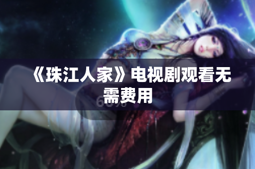 《珠江人家》电视剧观看无需费用