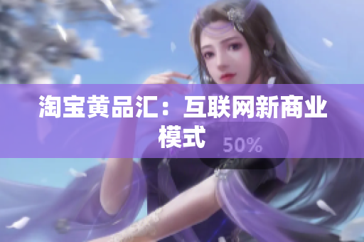 淘宝黄品汇：互联网新商业模式