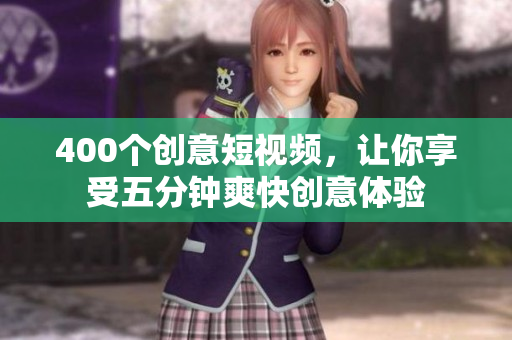 400个创意短视频，让你享受五分钟爽快创意体验
