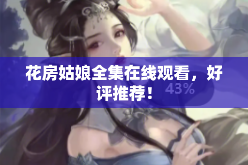 花房姑娘全集在线观看，好评推荐！