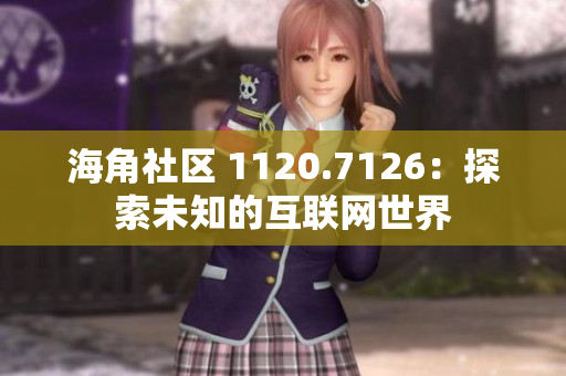 海角社区 1120.7126：探索未知的互联网世界