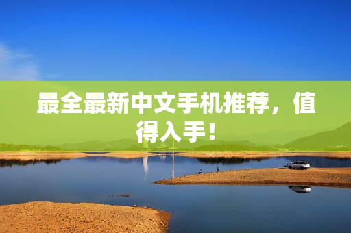最全最新中文手机推荐，值得入手！
