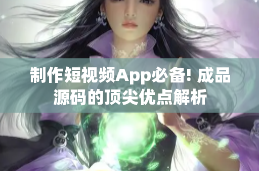 制作短视频App必备! 成品源码的顶尖优点解析