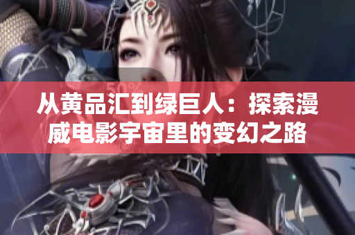 从黄品汇到绿巨人：探索漫威电影宇宙里的变幻之路