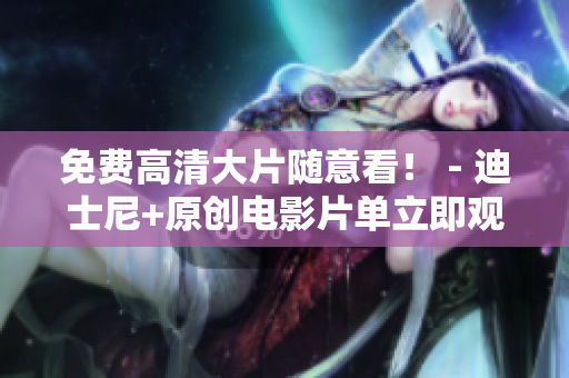 免费高清大片随意看！ - 迪士尼+原创电影片单立即观看
