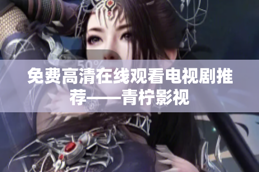 免费高清在线观看电视剧推荐——青柠影视