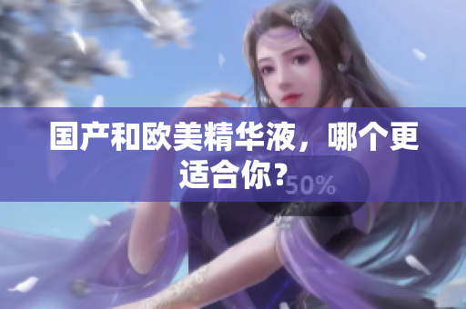 国产和欧美精华液，哪个更适合你？