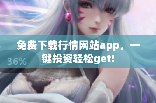 免费下载行情网站app，一键投资轻松get!