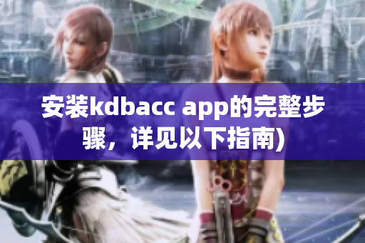 安装kdbacc app的完整步骤，详见以下指南)